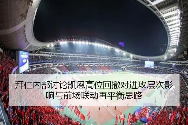 拜仁内部讨论凯恩高位回撤对进攻层次影响与前场联动再平衡思路