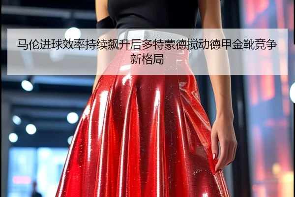 马伦进球效率持续飙升后多特蒙德搅动德甲金靴竞争新格局