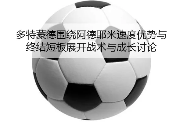 多特蒙德围绕阿德耶米速度优势与终结短板展开战术与成长讨论