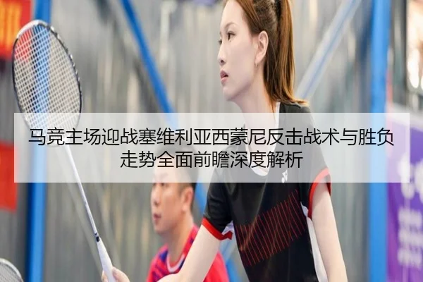 马竞主场迎战塞维利亚西蒙尼反击战术与胜负走势全面前瞻深度解析