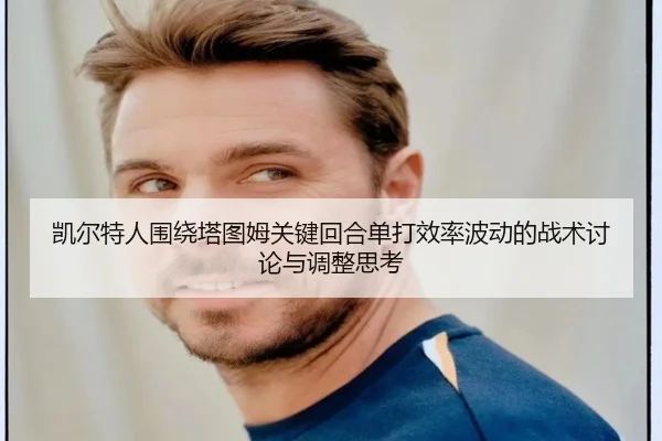 凯尔特人围绕塔图姆关键回合单打效率波动的战术讨论与调整思考