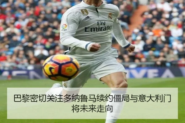 巴黎密切关注多纳鲁马续约僵局与意大利门将未来走向